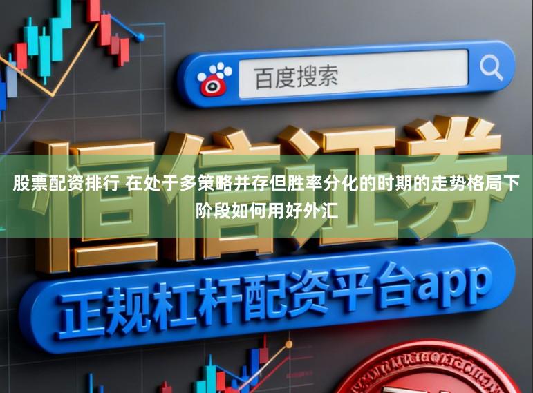 股票配资排行 在处于多策略并存但胜率分化的时期的走势格局下阶段如何用好外汇