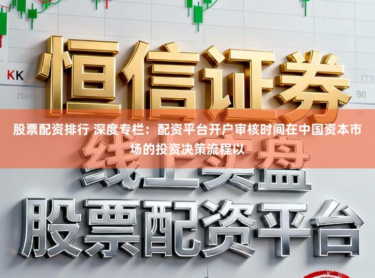 股票配资排行 深度专栏：配资平台开户审核时间在中国资本市场的投资决策流程以