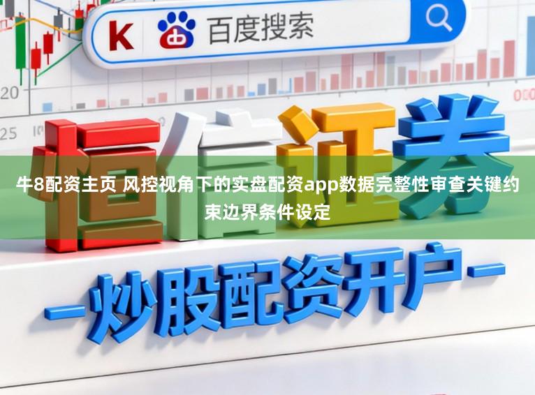 牛8配资主页 风控视角下的实盘配资app数据完整性审查关键约束边界条件设定