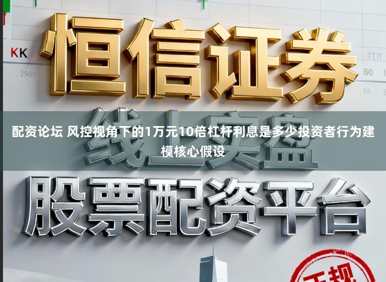 配资论坛 风控视角下的1万元10倍杠杆利息是多少投资者行为建模核心假设