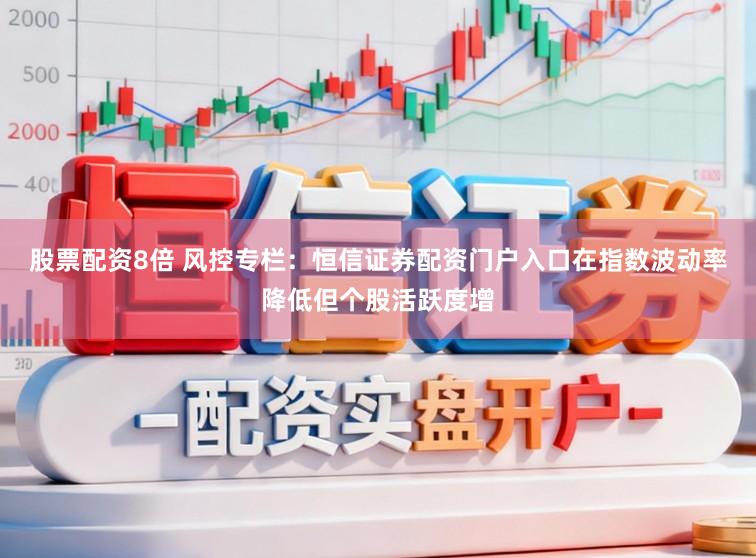 股票配资8倍 风控专栏：恒信证券配资门户入口在指数波动率降低但个股活跃度增