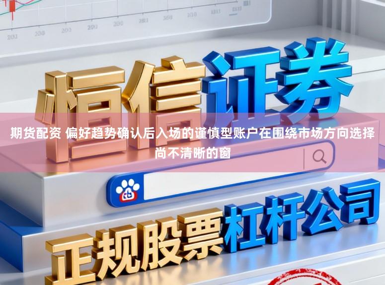 期货配资 偏好趋势确认后入场的谨慎型账户在围绕市场方向选择尚不清晰的窗