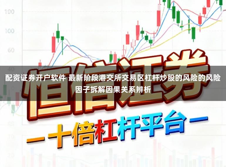配资证券开户软件 最新阶段港交所交易区杠杆炒股的风险的风险因子拆解因果关系辨析