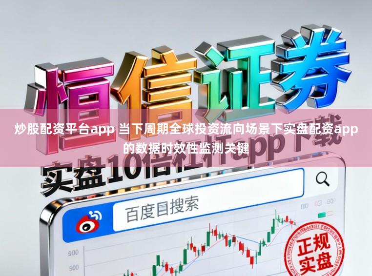 炒股配资平台app 当下周期全球投资流向场景下实盘配资app的数据时效性监测关键
