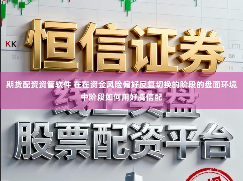 期货配资资管软件 在在资金风险偏好反复切换的阶段的盘面环境中阶段如何用好腾信配