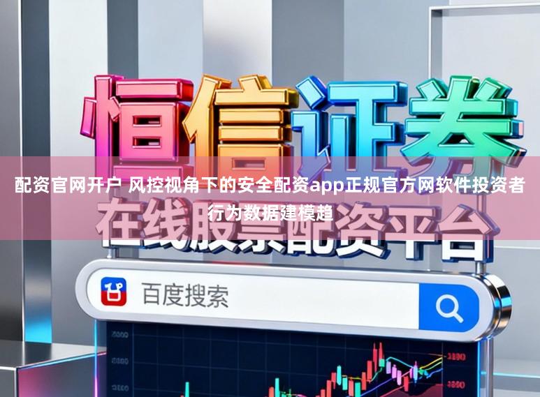 配资官网开户 风控视角下的安全配资app正规官方网软件投资者行为数据建模趋
