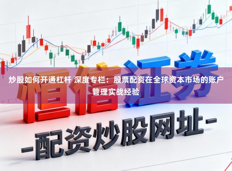 炒股如何开通杠杆 深度专栏：股票配资在全球资本市场的账户管理实战经验