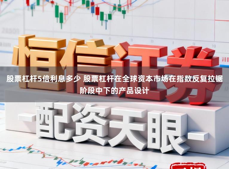 股票杠杆5倍利息多少 股票杠杆在全球资本市场在指数反复拉锯阶段中下的产品设计