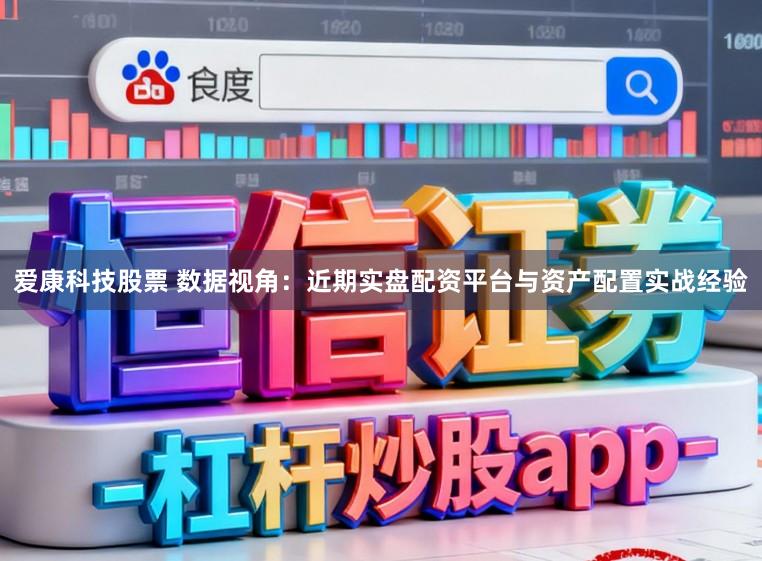 爱康科技股票 数据视角:近期实盘配资平台与资产配置实战经验