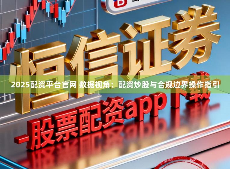 2025配资平台官网 数据视角:配资炒股与合规边界操作指引