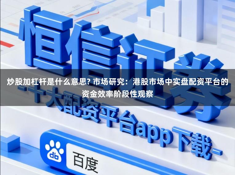 炒股加杠杆是什么意思? 市场研究:港股市场中实盘配资平台的资金效率阶段性观察