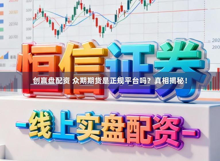 创赢盘配资 众期期货是正规平台吗？真相揭秘！