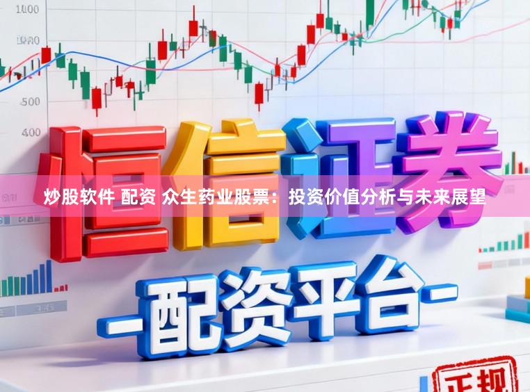 炒股软件 配资 众生药业股票：投资价值分析与未来展望