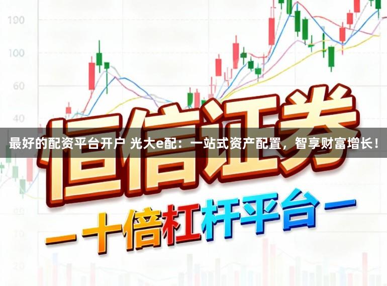 最好的配资平台开户 光大e配：一站式资产配置，智享财富增长！