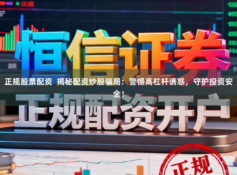 正规股票配资 揭秘配资炒股骗局:警惕高杠杆诱惑,守护投资安全!
