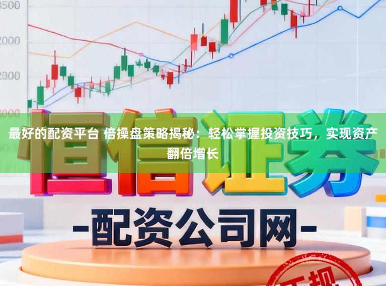 最好的配资平台 倍操盘策略揭秘：轻松掌握投资技巧，实现资产翻倍增长
