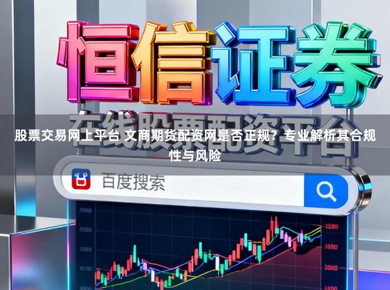 股票交易网上平台 文商期货配资网是否正规?专业解析其合规性与风险