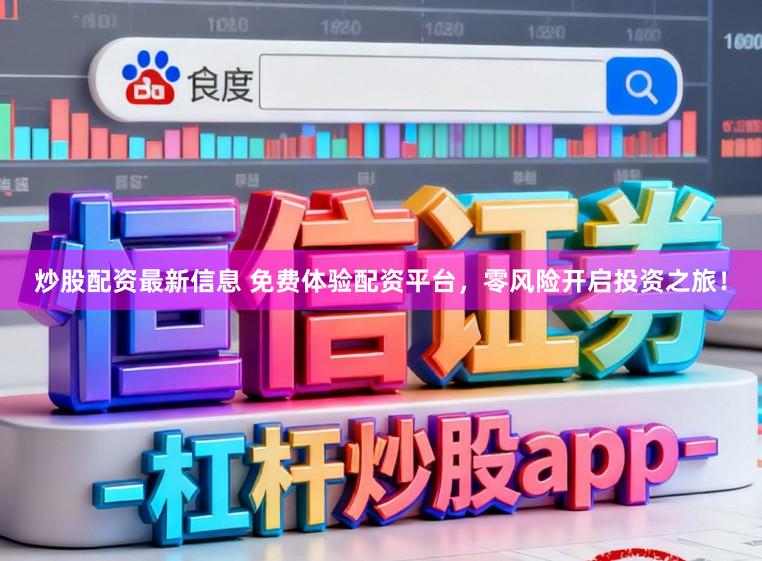 炒股配资最新信息 免费体验配资平台,零风险开启投资之旅!