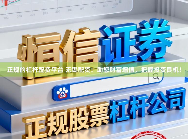 正规的杠杆配资平台 无锡配资:助您财富增值,把握投资良机!