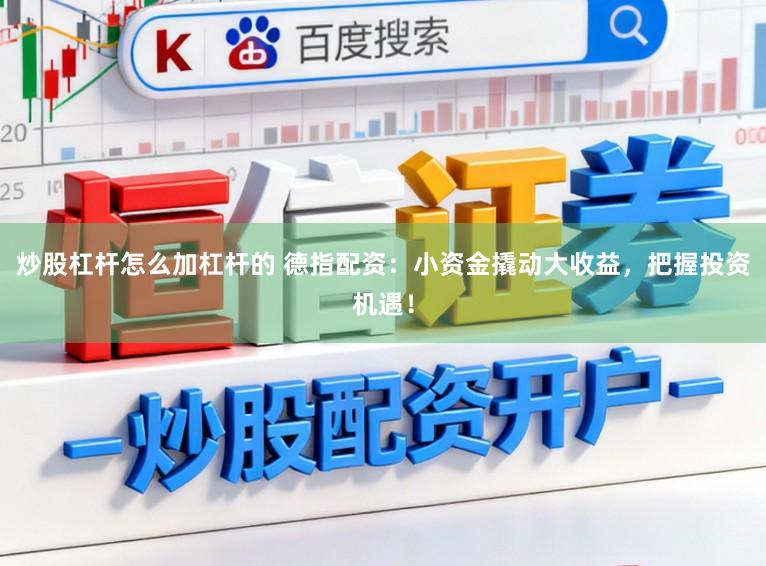 炒股杠杆怎么加杠杆的 德指配资:小资金撬动大收益,把握投资机遇!