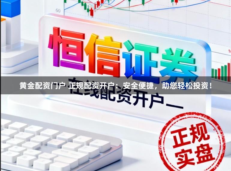 黄金配资门户 正规配资开户：安全便捷，助您轻松投资！