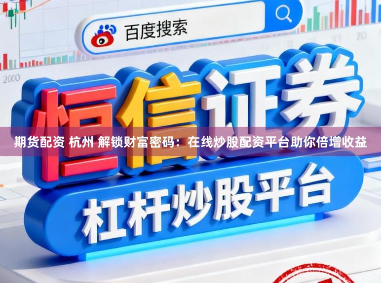 期货配资 杭州 解锁财富密码：在线炒股配资平台助你倍增收益