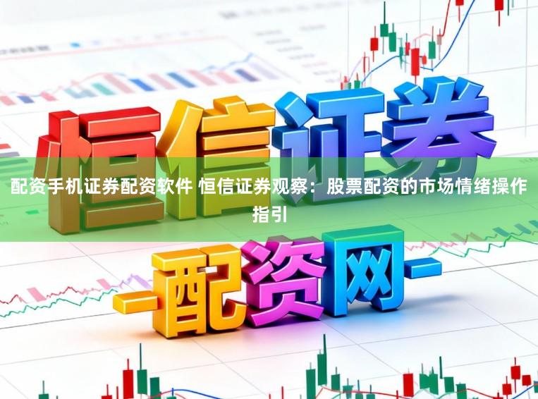 配资手机证券配资软件 恒信证券观察:股票配资的市场情绪操作指引