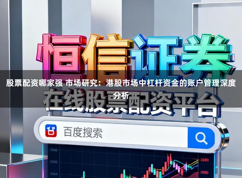 股票配资哪家强 市场研究:港股市场中杠杆资金的账户管理深度分析