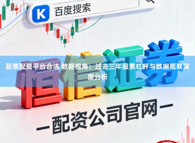 股票配资平台合法 数据视角：过去三年股票杠杆与数据观察深度分析