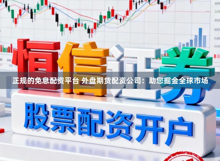 正规的免息配资平台 外盘期货配资公司：助您掘金全球市场