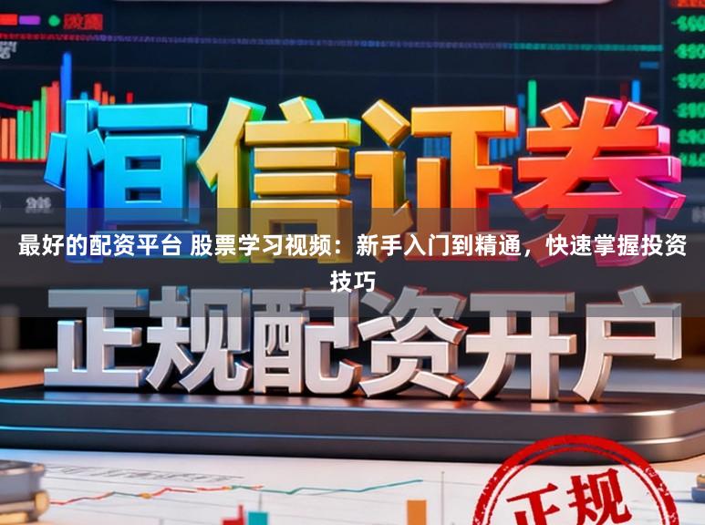 最好的配资平台 股票学习视频：新手入门到精通，快速掌握投资技巧