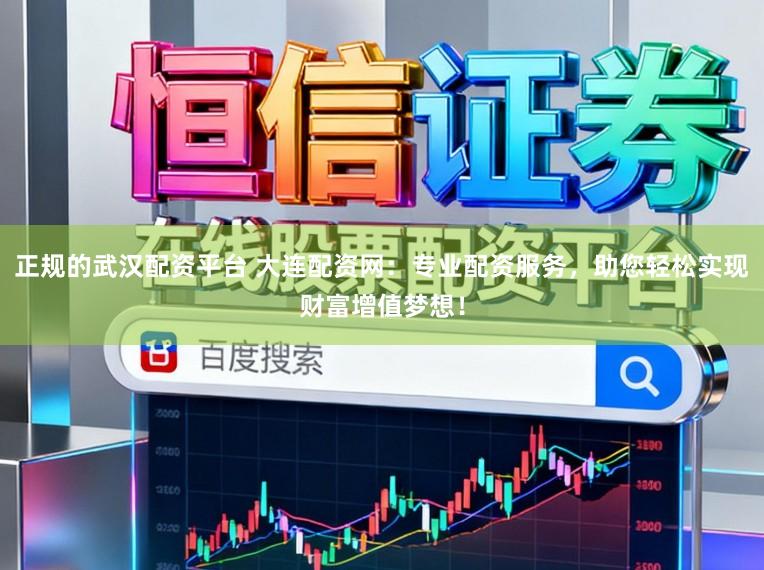 正规的武汉配资平台 大连配资网：专业配资服务，助您轻松实现财富增值梦想！