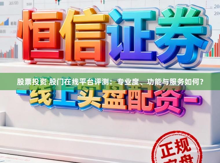 股票投资 股门在线平台评测：专业度、功能与服务如何？