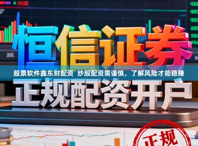 股票软件鑫东财配资  炒股配资需谨慎，了解风险才能稳赚