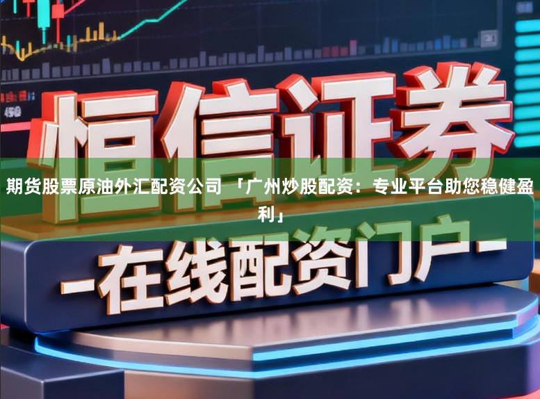 期货股票原油外汇配资公司 「广州炒股配资：专业平台助您稳健盈利」