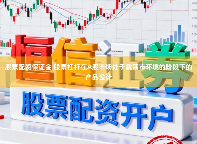 股票配资保证金 股票杠杆在A股市场处于震荡市环境的阶段下的产品设计