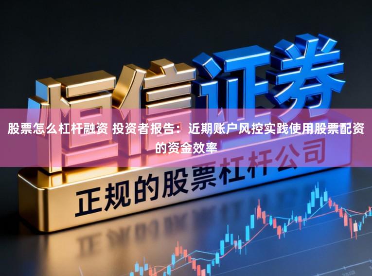 股票怎么杠杆融资 投资者报告：近期账户风控实践使用股票配资的资金效率