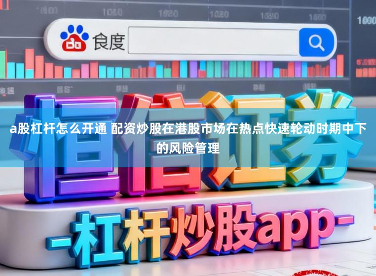 a股杠杆怎么开通 配资炒股在港股市场在热点快速轮动时期中下的风险管理