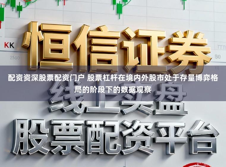 配资资深股票配资门户 股票杠杆在境内外股市处于存量博弈格局的阶段下的数据观察