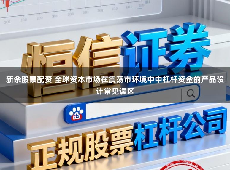 新余股票配资 全球资本市场在震荡市环境中中杠杆资金的产品设计常见误区