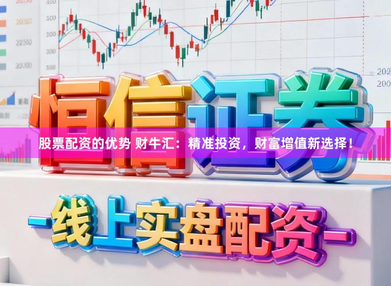 股票配资的优势 财牛汇：精准投资，财富增值新选择！