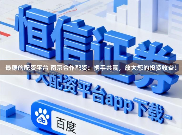 最稳的配资平台 南京合作配资：携手共赢，放大您的投资收益！