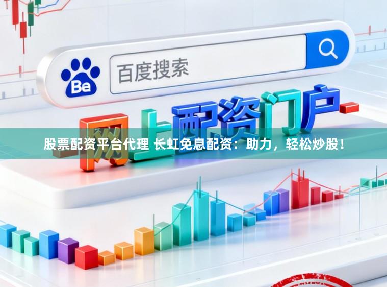 股票配资平台代理 长虹免息配资：助力，轻松炒股！