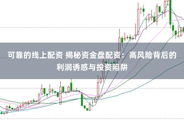 可靠的线上配资 揭秘资金盘配资：高风险背后的利润诱惑与投资陷阱