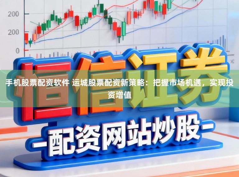 手机股票配资软件 运城股票配资新策略：把握市场机遇，实现投资增值