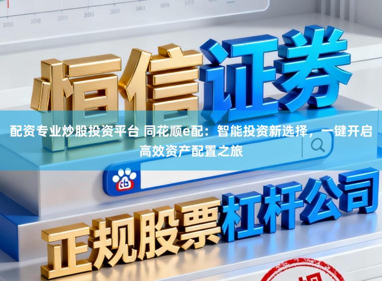 配资专业炒股投资平台 同花顺e配：智能投资新选择，一键开启高效资产配置之旅