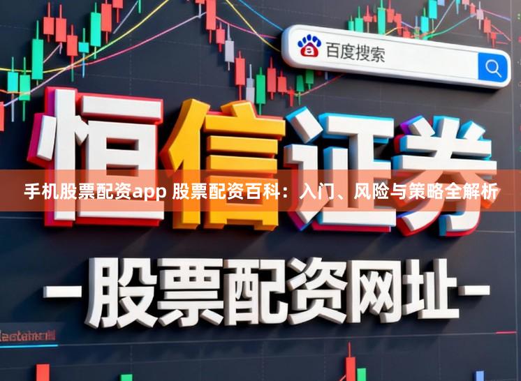 手机股票配资app 股票配资百科:入门、风险与策略全解析