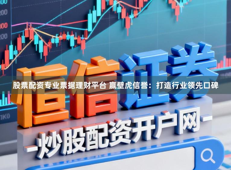 股票配资专业票据理财平台 赢壁虎信誉：打造行业领先口碑