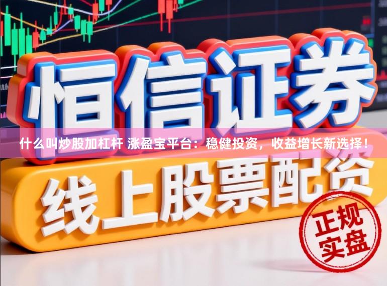 什么叫炒股加杠杆 涨盈宝平台：稳健投资，收益增长新选择！