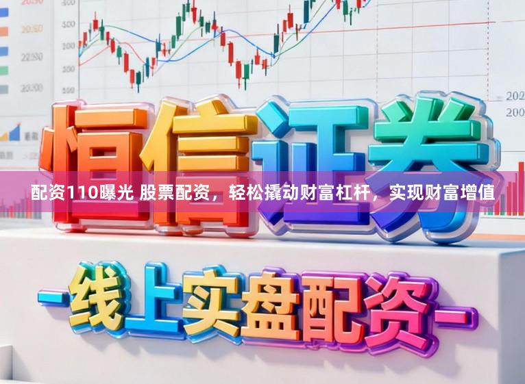配资110曝光 股票配资，轻松撬动财富杠杆，实现财富增值